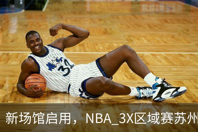 新场馆启用，NBA 3X区域赛苏州站收官